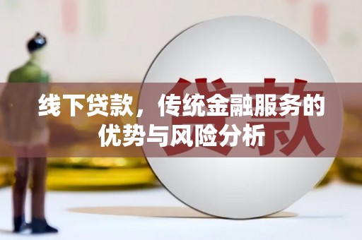陇南线下贷款，传统金融服务的优势与风险分析