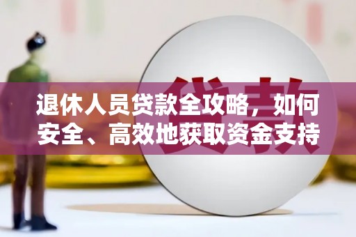 陇南退休人员贷款全攻略，如何安全、高效地获取资金支持