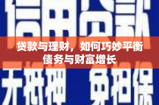 陇南贷款与理财，如何巧妙平衡债务与财富增长
