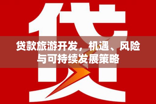 陇南贷款旅游开发，机遇、风险与可持续发展策略