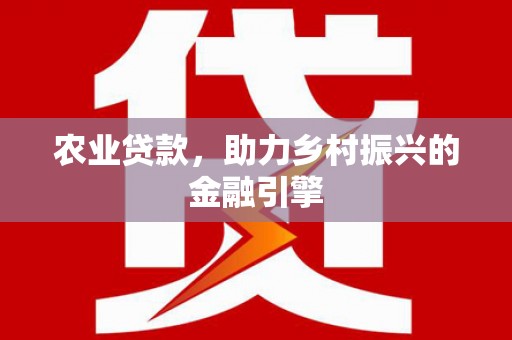 陇南农业贷款，助力乡村振兴的金融引擎