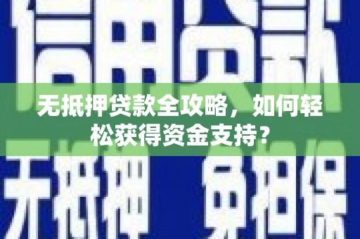 陇南无抵押贷款全攻略，如何轻松获得资金支持？