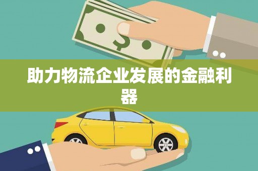 陇南助力物流企业发展的金融利器