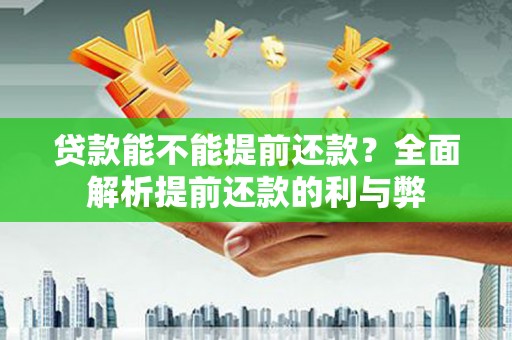 陇南贷款能不能提前还款？全面解析提前还款的利与弊