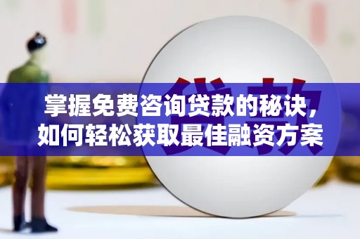 陇南掌握免费咨询贷款的秘诀，如何轻松获取最佳融资方案
