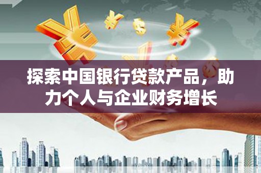 陇南探索中国银行贷款产品，助力个人与企业财务增长