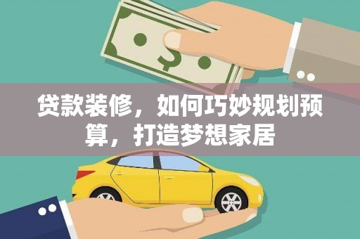 陇南贷款装修，如何巧妙规划预算，打造梦想家居