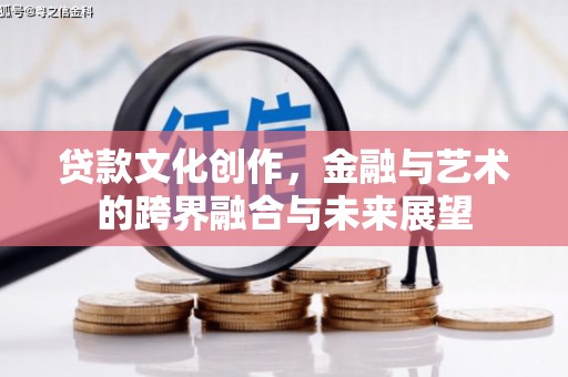 陇南贷款文化创作，金融与艺术的跨界融合与未来展望