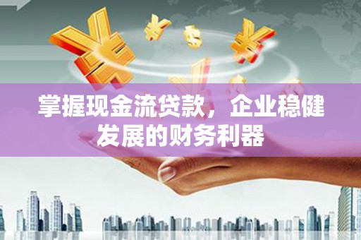 陇南掌握现金流贷款，企业稳健发展的财务利器