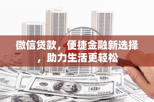 陇南微信贷款，便捷金融新选择，助力生活更轻松