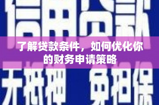 陇南了解贷款条件，如何优化你的财务申请策略