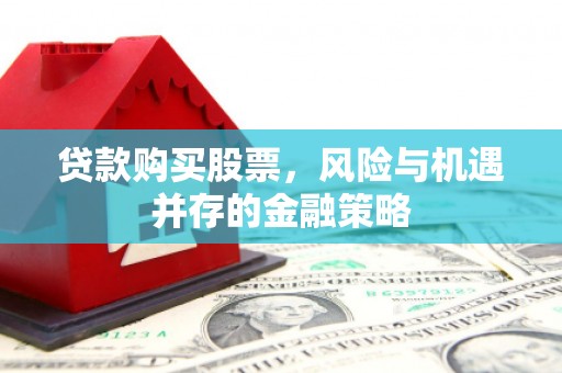 陇南贷款购买股票，风险与机遇并存的金融策略