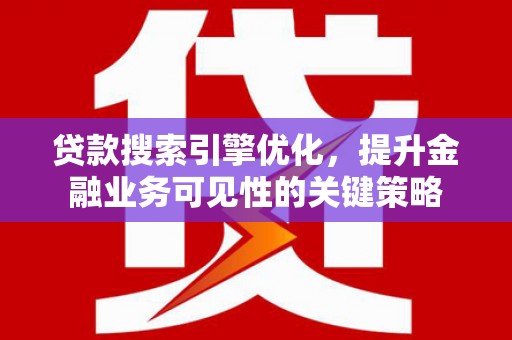 陇南贷款搜索引擎优化，提升金融业务可见性的关键策略