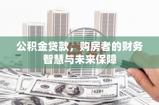 陇南公积金贷款，购房者的财务智慧与未来保障