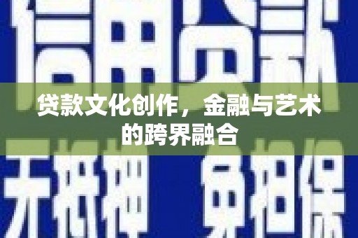陇南贷款文化创作，金融与艺术的跨界融合