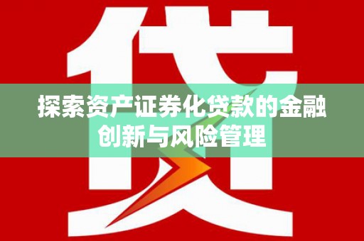 陇南探索资产证券化贷款的金融创新与风险管理