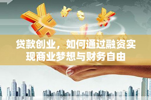 陇南贷款创业，如何通过融资实现商业梦想与财务自由