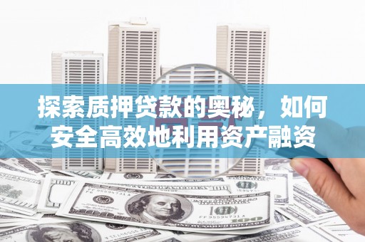 陇南探索质押贷款的奥秘，如何安全高效地利用资产融资