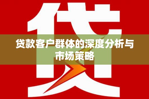 陇南贷款客户群体的深度分析与市场策略