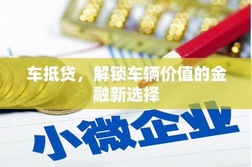 陇南车抵贷，解锁车辆价值的金融新选择