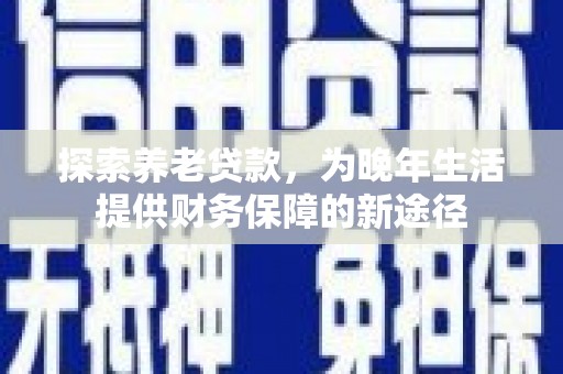 陇南探索养老贷款，为晚年生活提供财务保障的新途径