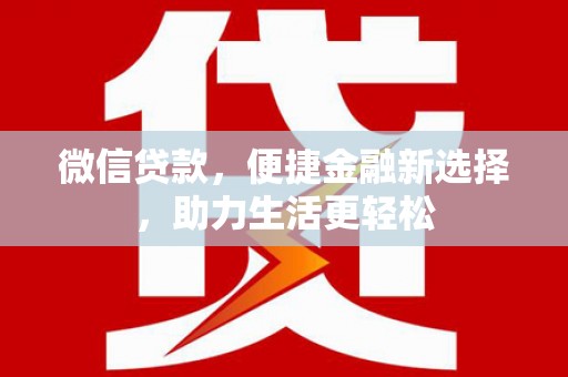 陇南微信贷款，便捷金融新选择，助力生活更轻松
