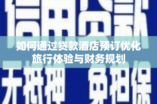 陇南如何通过贷款酒店预订优化旅行体验与财务规划