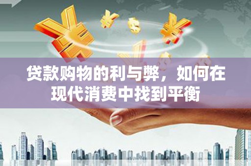 陇南贷款购物的利与弊，如何在现代消费中找到平衡