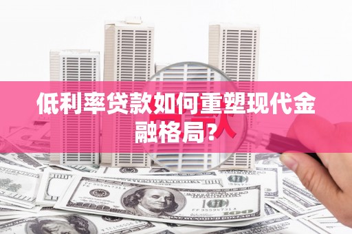 陇南低利率贷款如何重塑现代金融格局？