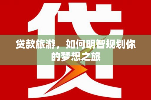 陇南贷款旅游，如何明智规划你的梦想之旅