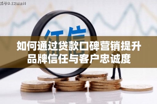 陇南如何通过贷款口碑营销提升品牌信任与客户忠诚度