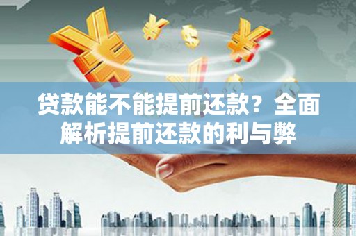 陇南贷款能不能提前还款？全面解析提前还款的利与弊