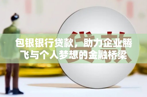 陇南包银银行贷款，助力企业腾飞与个人梦想的金融桥梁