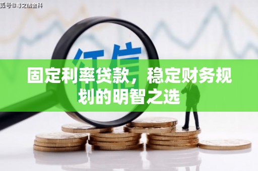 陇南固定利率贷款，稳定财务规划的明智之选