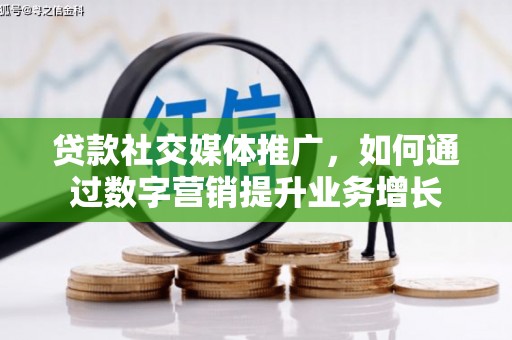 陇南贷款社交媒体推广，如何通过数字营销提升业务增长