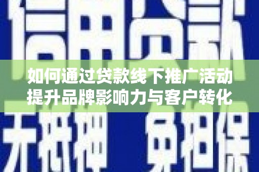 陇南如何通过贷款线下推广活动提升品牌影响力与客户转化率