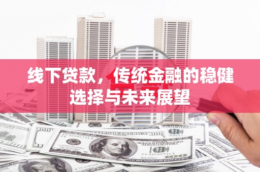 陇南线下贷款，传统金融的稳健选择与未来展望