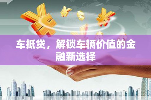 陇南车抵贷，解锁车辆价值的金融新选择