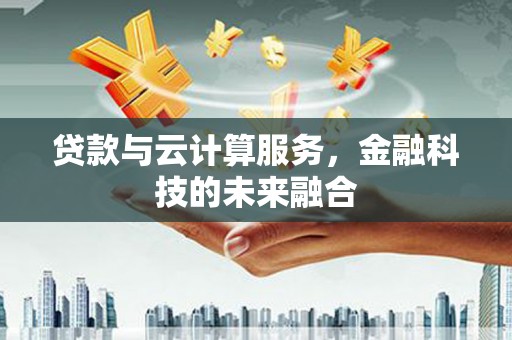 陇南贷款与云计算服务，金融科技的未来融合