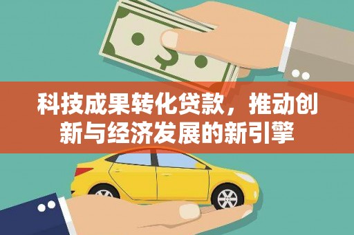 陇南科技成果转化贷款，推动创新与经济发展的新引擎