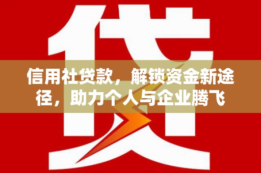 陇南信用社贷款，解锁资金新途径，助力个人与企业腾飞