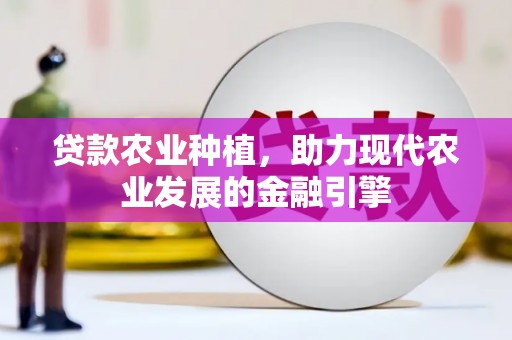 陇南贷款农业种植，助力现代农业发展的金融引擎