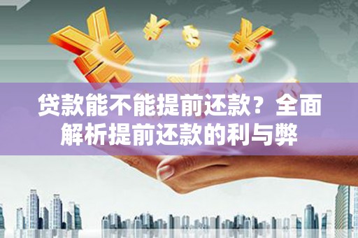 陇南贷款能不能提前还款？全面解析提前还款的利与弊