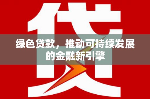 陇南绿色贷款，推动可持续发展的金融新引擎