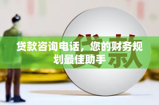 陇南贷款咨询电话，您的财务规划最佳助手