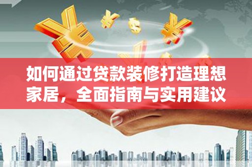 陇南如何通过贷款装修打造理想家居，全面指南与实用建议