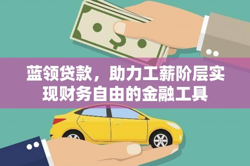 陇南蓝领贷款，助力工薪阶层实现财务自由的金融工具