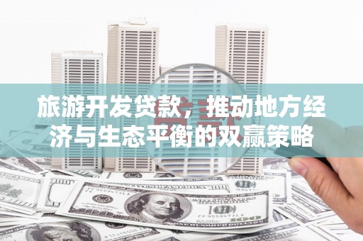 陇南旅游开发贷款，推动地方经济与生态平衡的双赢策略