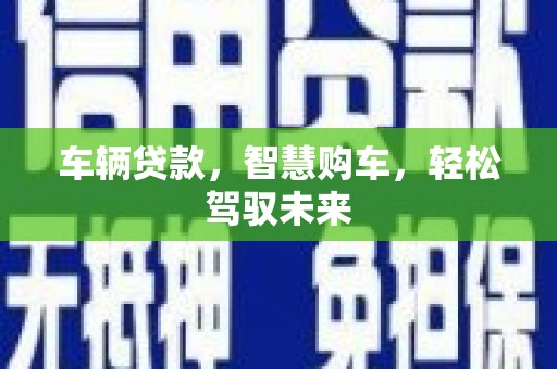 陇南车辆贷款，智慧购车，轻松驾驭未来
