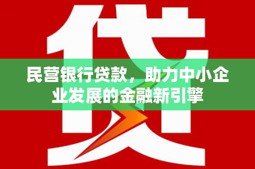 陇南民营银行贷款，助力中小企业发展的金融新引擎